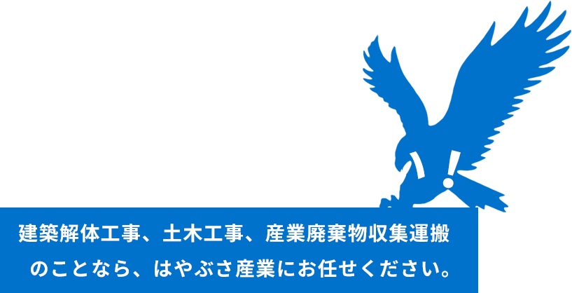 仕事に妥協しない！建築解体工事、土木工事、産業廃棄物収集運搬のことなら、はやぶさ産業にお任せください。